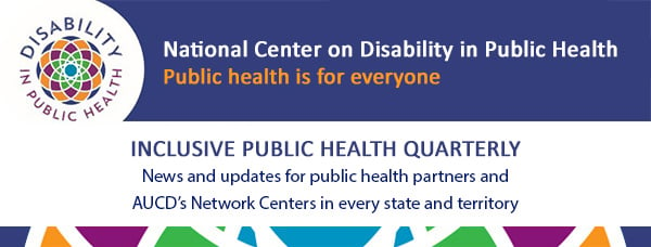 National Center on Disability in Public Health, Pubic Health is for Everyone, Inclusive Public Health Quaterly