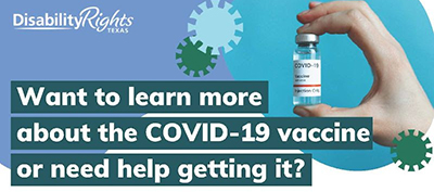 Image of a hand holding a vile of COVID-19 Vaccine Disability Rights Texas Want to learn more about the COVID-19 vaccine or need help getting it?