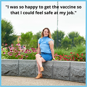Image of a young woman with long brown hair wearing a skirt and sleeveless shirt sitting on a rock wall. Text I was so happy to get the vaccine so that I could feel safe at my job.
