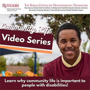 The Boggs Center on Developmental Disabilities (NJ UCEDD/LEND) Launches Community Life Video Series