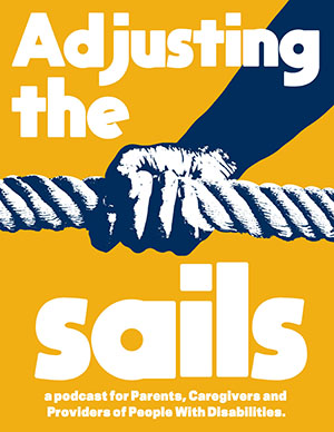 Graphic of a hand holding a rope. Text: Adjusting the SAILS a podcast for Parents, Caregivers and Providers of People with Disabilities. 