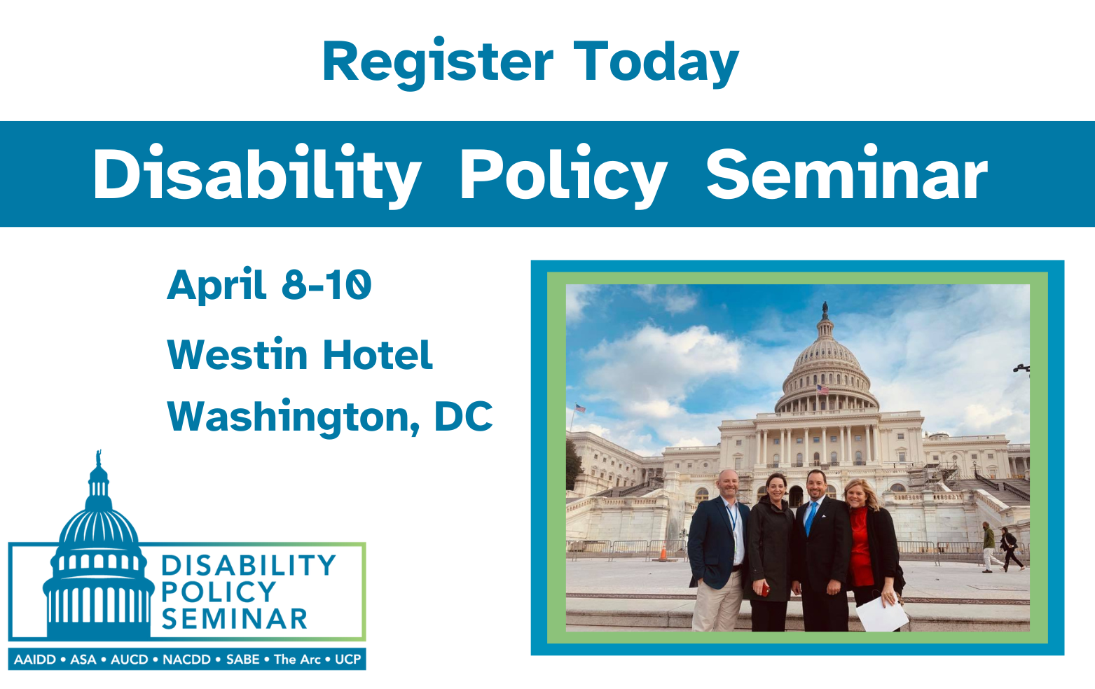 Graphic pictures four advocates standing outside of Capitol Hill. Text reads: Register Today; Disability Policy Seminar; April 8-10 Westin Hotel, Washington, DC