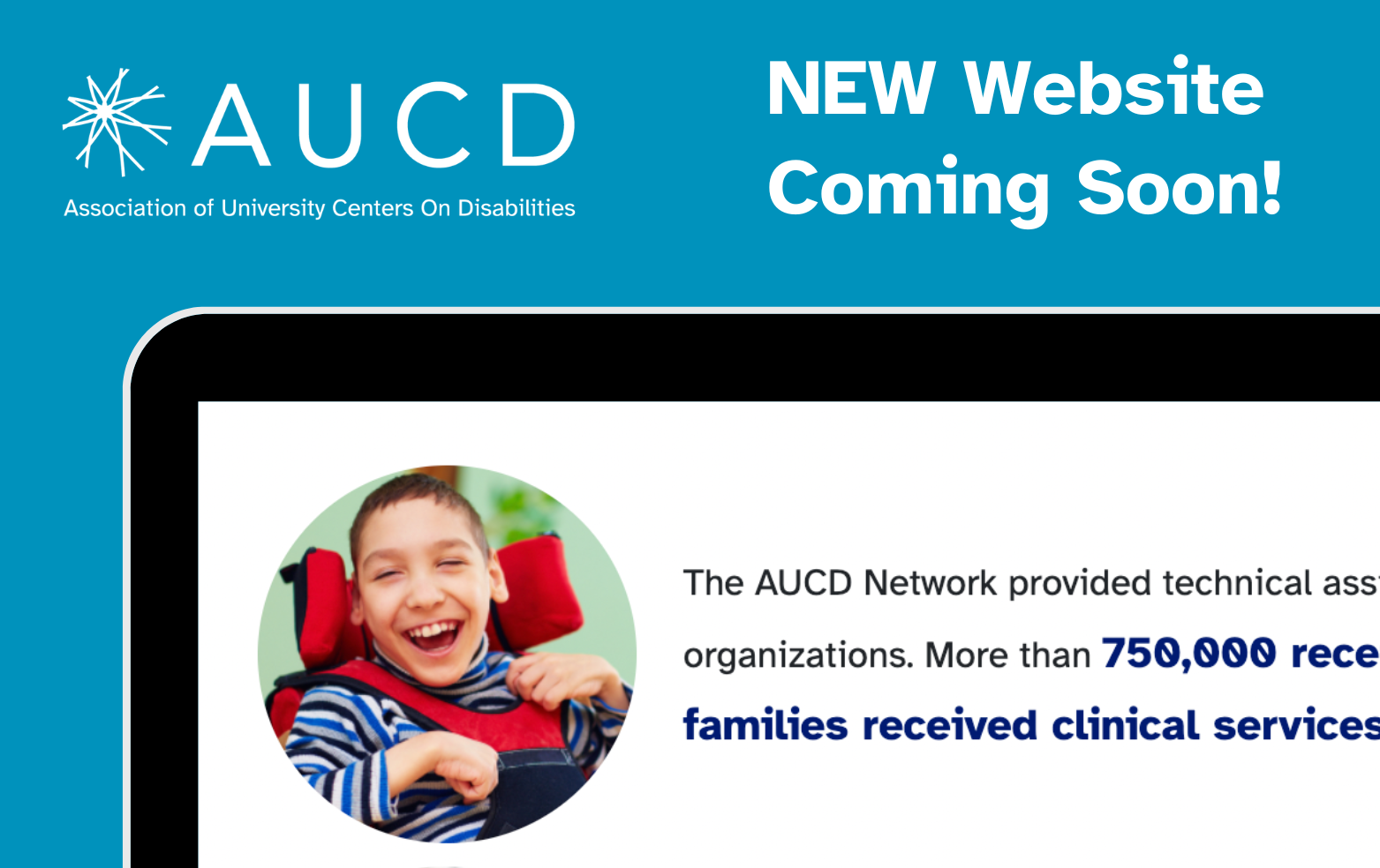Zoom-in image of a computer screen with a child in a wheelchair smiling at the camera. Text: AUCD Association of University Centers on Disabilities. The AUCD Network provided technical assistance to nearly 2 million people and organizations. More than 750,000 received continuing education and 155,000 families received clinical services such as an assessment or therapy.