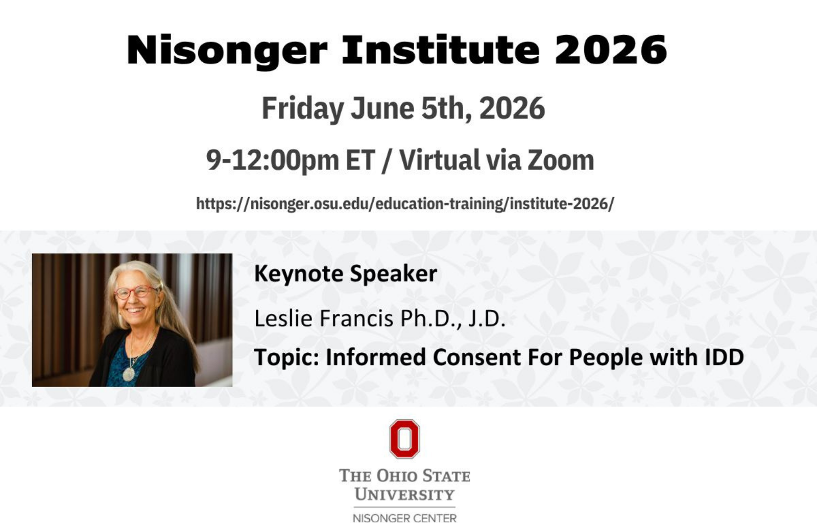 The Nisonger Institute 2026 will take place on Friday, June 5th, 2026, from 9:00 AM to 12:00 PM ET as a virtual event held via Zoom. The keynote speaker is Leslie Francis, Ph.D., J.D., who will present on the topic “Informed Consent for People with IDD.” The event is hosted by The Ohio State University’s Nisonger Center, and more information can be found at https://nisonger.osu.edu/education-training/institute-2026/.