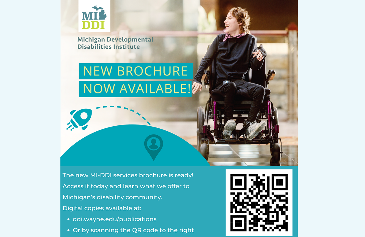 Promotional flyer for the Michigan Developmental Disabilities Institute (MI-DDI). The top left features the MI-DDI logo with the text "Michigan Developmental Disabilities
Institute." Large teal and yellow text in the center reads, "NEW BROCHURE NOW AVAILABLE!" On the right, there is a smiling young person in a wheelchair, wearing dark clothes and sneakers, moving forward with joy. Below, teal graphics include a rocket icon, a location pin icon, and white text stating: "The new MI-DDI services brochure is ready! Access it today and learn what we offer to Michigan’s disability community. Digital copies available at: ddi.wayne.edu/publications or by scanning the QR code to the right." A QR code is displayed on the lower right corner.
