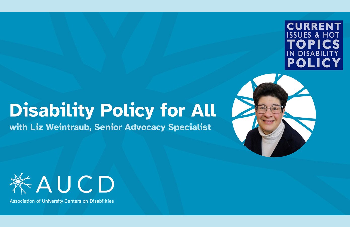 Graphic for AUCD’s ‘Disability Policy for All’ featuring a headshot of a smiling woman wearing glasses, a white turtleneck, and a dark blazer. The background is teal with abstract line designs, and text reads: ‘Disability Policy for All with Liz Weintraub, Senior Advocacy Specialist.’ A smaller box in the top right says ‘Current Issues & Hot Topics in Disability Policy.’ The AUCD logo and ‘Association of University Centers on Disabilities’ appear at the bottom.